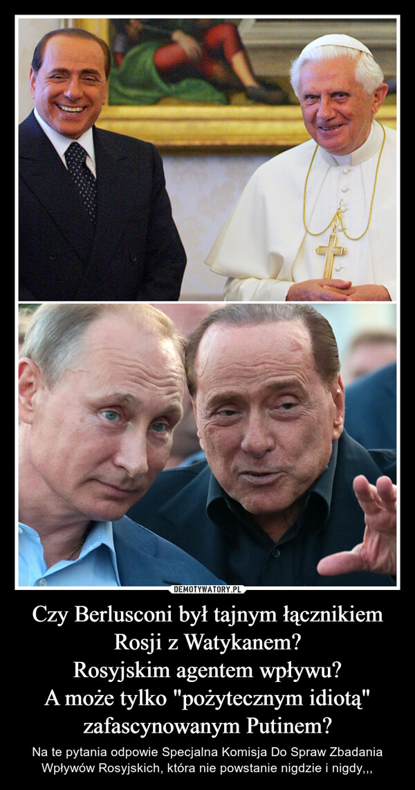 Czy Berlusconi był tajnym łącznikiem Rosji z Watykanem?Rosyjskim agentem wpływu?A może tylko "pożytecznym idiotą" zafascynowanym Putinem? – Na te pytania odpowie Specjalna Komisja Do Spraw Zbadania Wpływów Rosyjskich, która nie powstanie nigdzie i nigdy,,, نهر