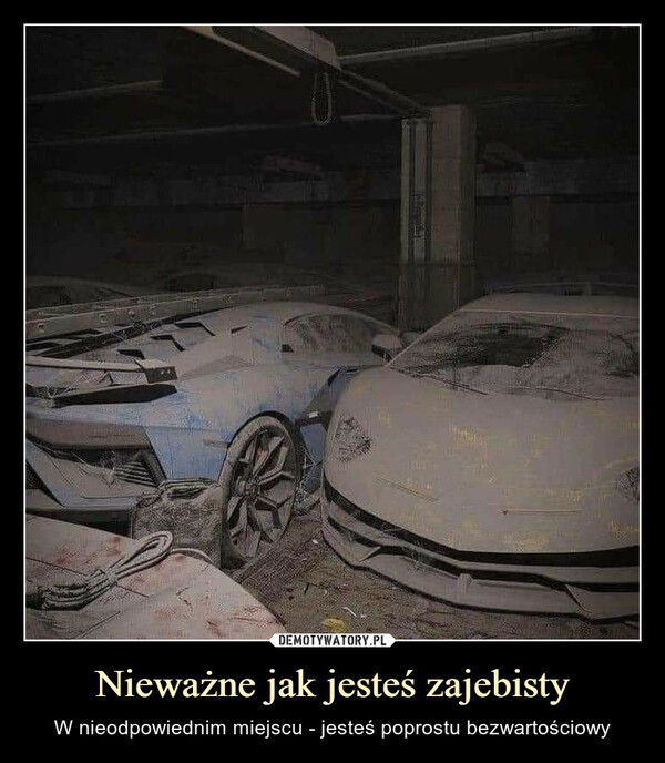 Nieważne jak jesteś zajebisty – W nieodpowiednim miejscu - jesteś poprostu bezwartościowy 
