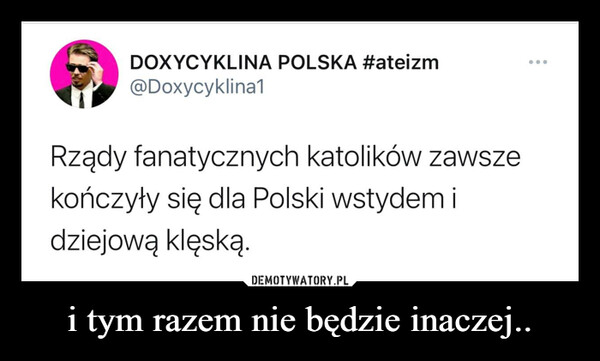 i tym razem nie będzie inaczej.. –  DOXYCYKLINA POLSKA #ateizm@Doxycyklina1Rządy fanatycznych katolików zawszekończyły się dla Polski wstydemidziejową klęską....