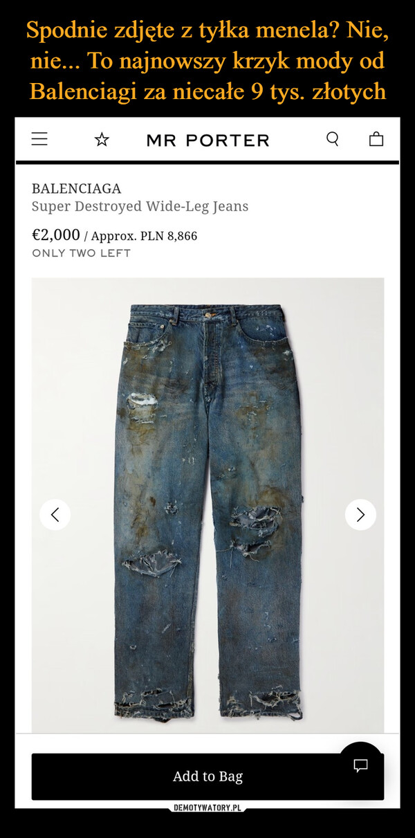  –  MR PORTER aBALENCIAGASuper Destroyed Wide-Leg Jeans€2,000/ Approx. PLN 8,866ONLY TWO LEFTrAdd to BagLb