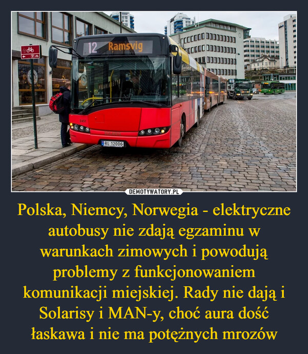 Polska, Niemcy, Norwegia - elektryczne autobusy nie zdają egzaminu w warunkach zimowych i powodują problemy z funkcjonowaniem komunikacji miejskiej. Rady nie dają i Solarisy i MAN-y, choć aura dość łaskawa i nie ma potężnych mrozów –  2FAI****TON245112 RamsvigUICEDmMELAMINATYRL 120060000000OOOOO1