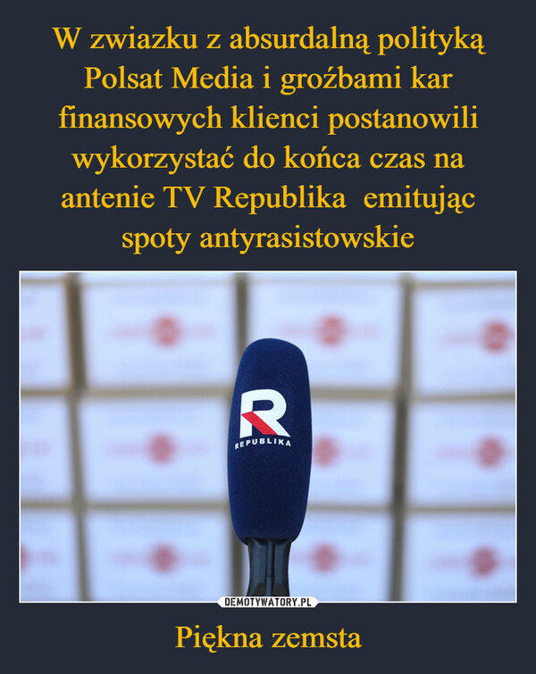 W zwiazku z absurdalną polityką Polsat Media i groźbami kar finansowych klienci postanowili wykorzystać do końca czas na antenie TV Republika  emitując spoty antyrasistowskie Piękna zemsta