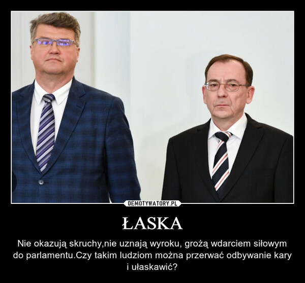 ŁASKA – Nie okazują skruchy,nie uznają wyroku, grożą wdarciem siłowym do parlamentu.Czy takim ludziom można przerwać odbywanie kary i ułaskawić? 
