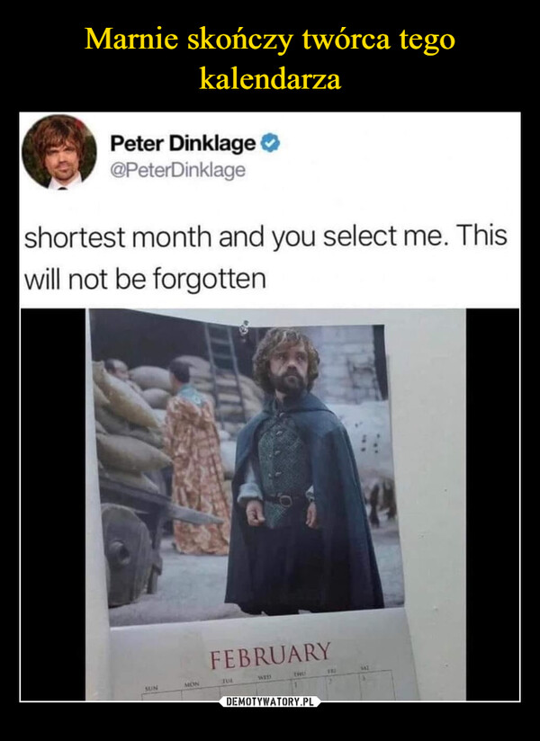  –  Peter Dinklage@PeterDinklageshortest month and you select me. Thiswill not be forgottenSUNMONFEBRUARYFULWIDTHUFRI