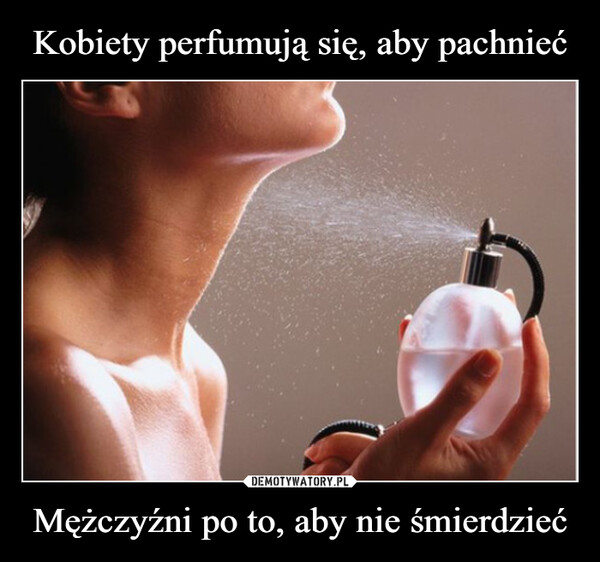 Kobiety perfumują się, aby pachnieć Mężczyźni po to, aby nie śmierdzieć