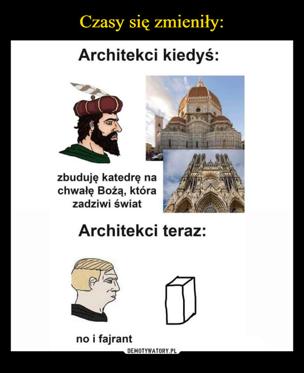  –  Architekci kiedyś:zbuduję katedrę nachwałę Bożą, którazadziwi światArchitekci teraz:no i fajrant