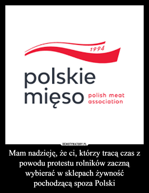 Mam nadzieję, że ci, którzy tracą czas z powodu protestu rolników zaczną wybierać w sklepach żywność pochodzącą spoza Polski