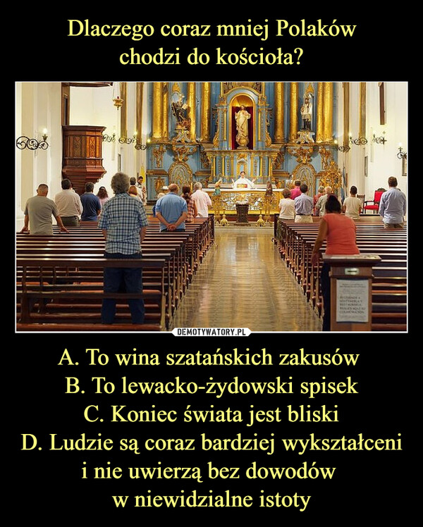 A. To wina szatańskich zakusów B. To lewacko-żydowski spisekC. Koniec świata jest bliskiD. Ludzie są coraz bardziej wykształceni i nie uwierzą bez dowodów w niewidzialne istoty –  