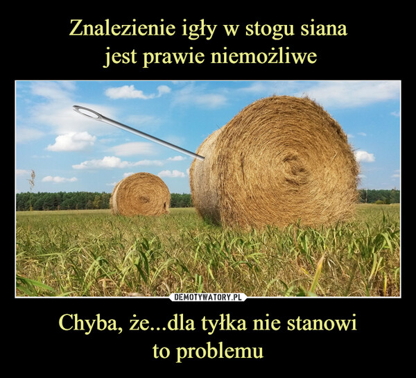 Chyba, że...dla tyłka nie stanowito problemu –  