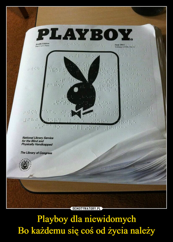 Playboy dla niewidomychBo każdemu się coś od życia należy –  PLAYBOYBraille EditionPart 2 of 3 PartsJune 2011National Library Servicefor the Blind andPhysically HandicappedThe Library of CongressVolume LVIII, No: 6