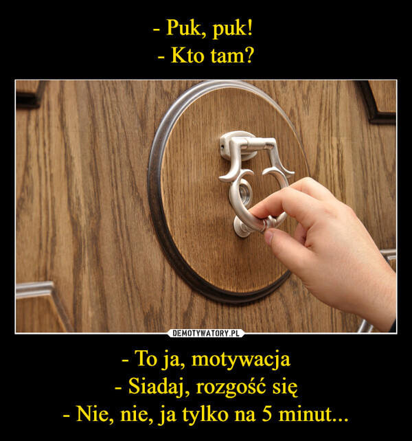 - To ja, motywacja- Siadaj, rozgość się- Nie, nie, ja tylko na 5 minut... –  
