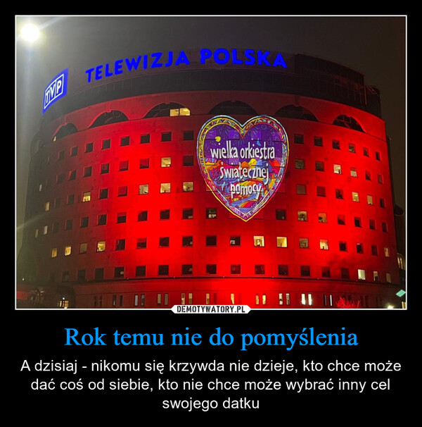 Rok temu nie do pomyślenia – A dzisiaj - nikomu się krzywda nie dzieje, kto chce może dać coś od siebie, kto nie chce może wybrać inny cel swojego datku TMPTELEWIZJA POLSKAwielka orkiestraSwiatecznejpomocy11