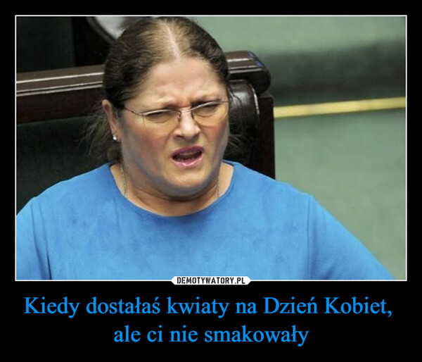 Kiedy dostałaś kwiaty na Dzień Kobiet, ale ci nie smakowały –  