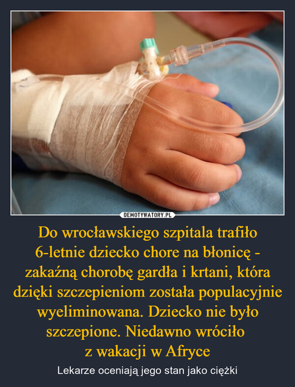Do wrocławskiego szpitala trafiło 6-letnie dziecko chore na błonicę - zakaźną chorobę gardła i krtani, która dzięki szczepieniom została populacyjnie wyeliminowana. Dziecko nie było szczepione. Niedawno wróciło z wakacji w Afryce – Lekarze oceniają jego stan jako ciężki 