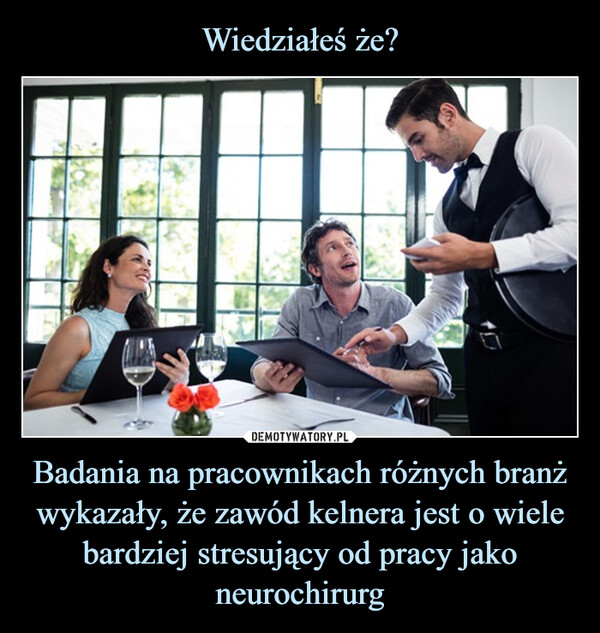 Badania na pracownikach różnych branż wykazały, że zawód kelnera jest o wiele bardziej stresujący od pracy jako neurochirurg –  