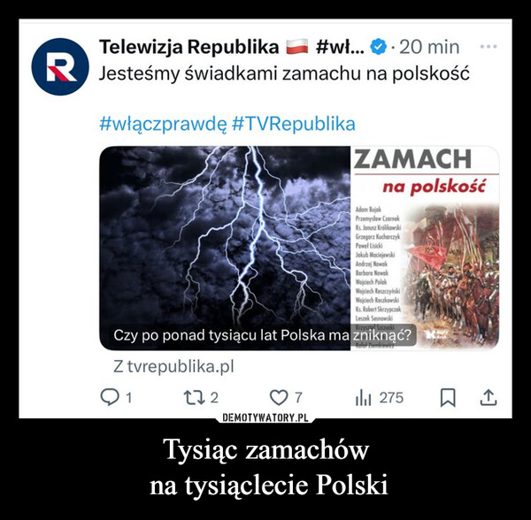 Tysiąc zamachów na tysiąclecie Polski –  Telewizja Republika#wł... 20 minJesteśmy świadkami zamachu na polskość#włączprawdę #TVRepublikaZAMACHAdam Bujakna polskośćPrzemysław CzarnekKs. Janusz KrólikowskiGrzegorz KucharczykPaweł LisickiJakub MaciejewskiAndrzej NowakBarbara NowakWojciech PolakWojciech ReszczyńskiWojciech RoszkowskiKs. Robert SkrzypczakLeszek Sosnowskitysztof SzczuckiCzy po ponad tysiącu lat Polska ma zniknąć?Z tvrepublika.pl12727275 ㅁ소