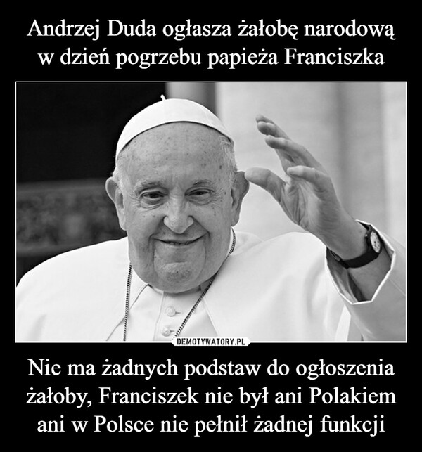 Nie ma żadnych podstaw do ogłoszenia żałoby, Franciszek nie był ani Polakiem ani w Polsce nie pełnił żadnej funkcji –  